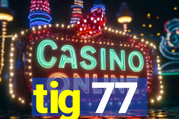 tig 77